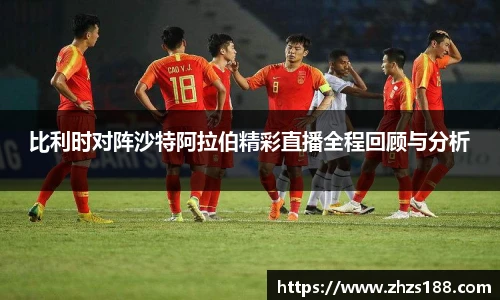 比利时对阵沙特阿拉伯精彩直播全程回顾与分析