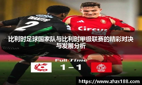 比利时足球国家队与比利时甲级联赛的精彩对决与发展分析