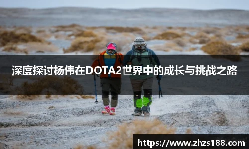 深度探讨杨伟在DOTA2世界中的成长与挑战之路