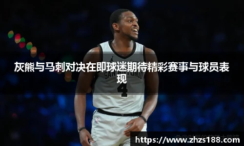 灰熊与马刺对决在即球迷期待精彩赛事与球员表现