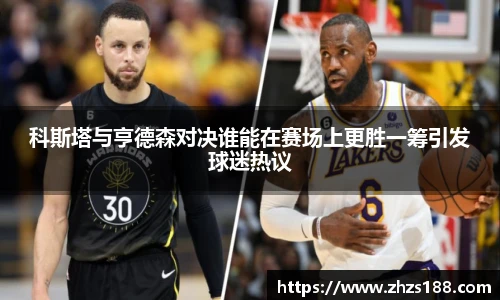 科斯塔与亨德森对决谁能在赛场上更胜一筹引发球迷热议