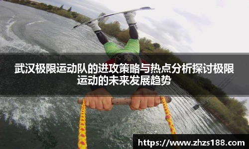 武汉极限运动队的进攻策略与热点分析探讨极限运动的未来发展趋势