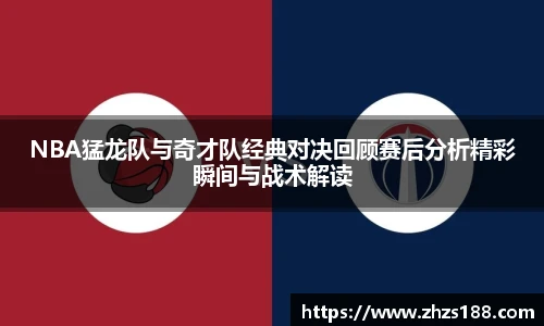 NBA猛龙队与奇才队经典对决回顾赛后分析精彩瞬间与战术解读