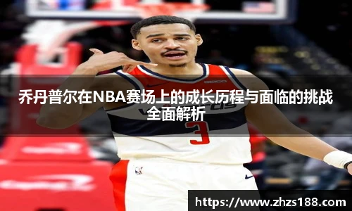 乔丹普尔在NBA赛场上的成长历程与面临的挑战全面解析