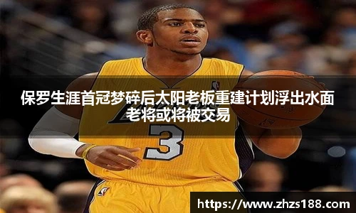 保罗生涯首冠梦碎后太阳老板重建计划浮出水面老将或将被交易