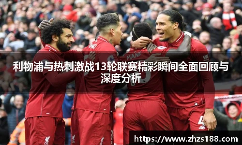 利物浦与热刺激战13轮联赛精彩瞬间全面回顾与深度分析
