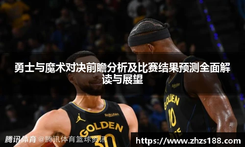 勇士与魔术对决前瞻分析及比赛结果预测全面解读与展望