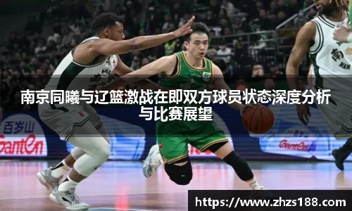 南京同曦与辽篮激战在即双方球员状态深度分析与比赛展望